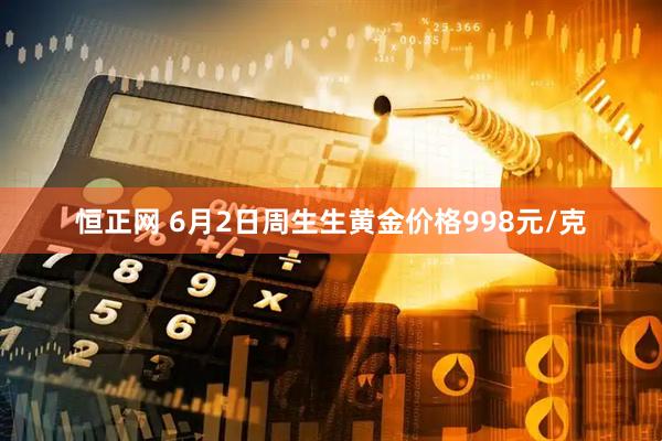 恒正网 6月2日周生生黄金价格998元/克