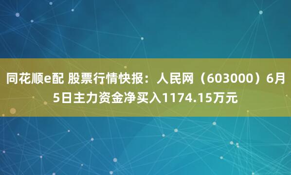 同花顺e配 股票行情快报：人民网（603000）6月5日主力资金净买入1174.15万元