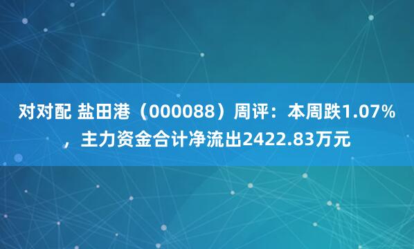 对对配 盐田港（000088）周评：本周跌1.07%，主力资金合计净流出2422.83万元