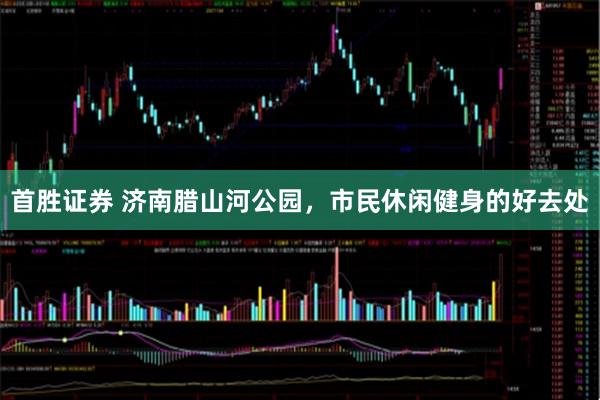 首胜证券 济南腊山河公园，市民休闲健身的好去处