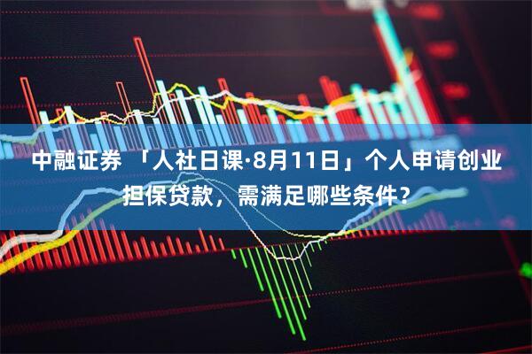 中融证券 「人社日课·8月11日」个人申请创业担保贷款，需满足哪些条件？