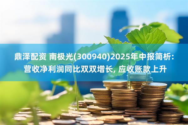 鼎泽配资 南极光(300940)2025年中报简析: 营收净利润同比双双增长, 应收账款上升