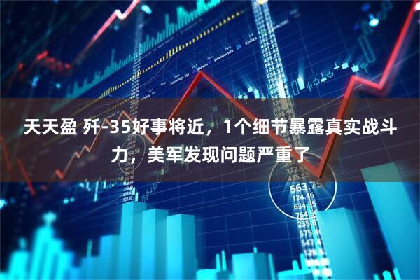 天天盈 歼-35好事将近，1个细节暴露真实战斗力，美军发现问题严重了