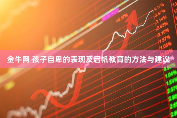 金牛网 孩子自卑的表现及启帆教育的方法与建议